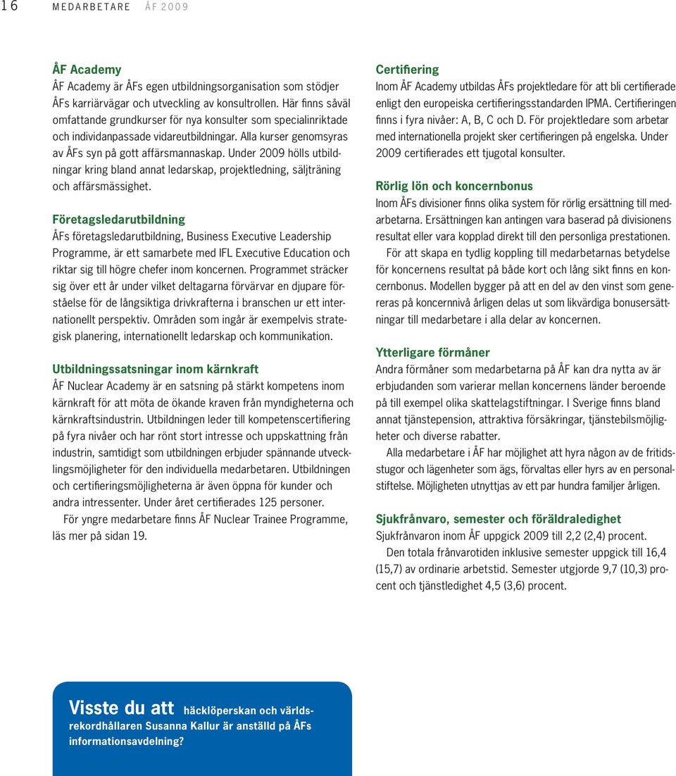 Under 2009 hölls utbildningar kring bland annat ledarskap, projektledning, säljträning och affärsmässighet.