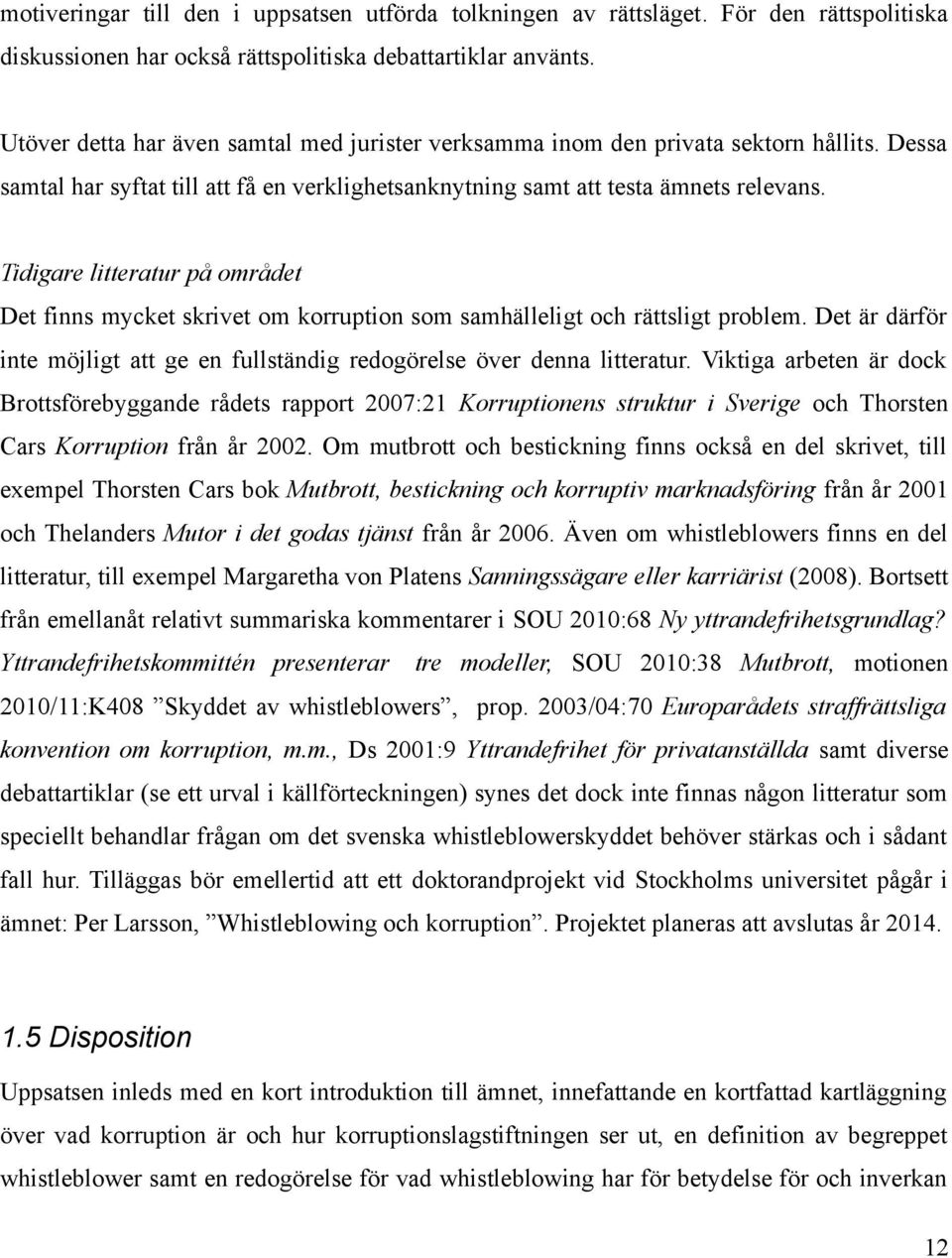 Tidigare litteratur på området Det finns mycket skrivet om korruption som samhälleligt och rättsligt problem. Det är därför inte möjligt att ge en fullständig redogörelse över denna litteratur.