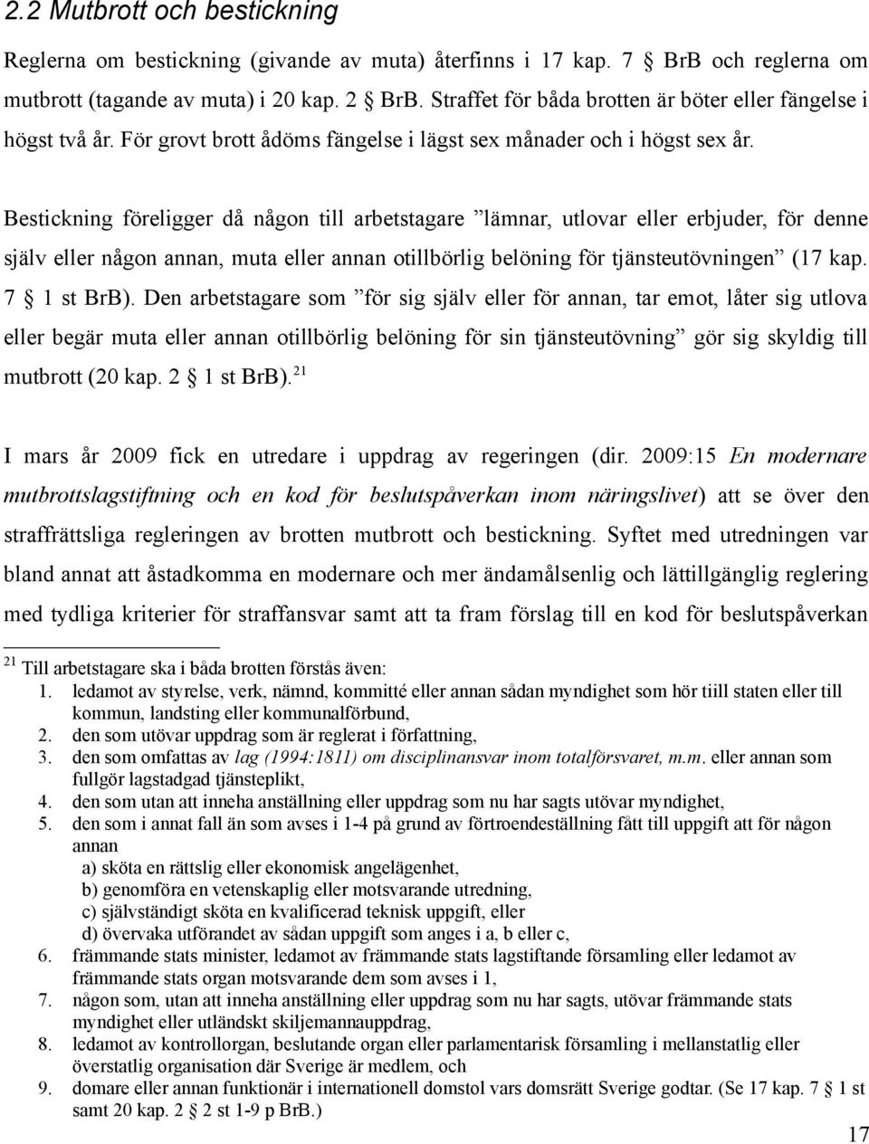 Bestickning föreligger då någon till arbetstagare lämnar, utlovar eller erbjuder, för denne själv eller någon annan, muta eller annan otillbörlig belöning för tjänsteutövningen (17 kap. 7 1 st BrB).