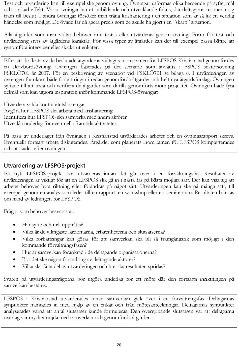 I andra övningar försöker man träna krishantering i en situation som är så lik en verklig händelse som möjligt. De övade får då agera precis som de skulle ha gjort i en skarp situation.