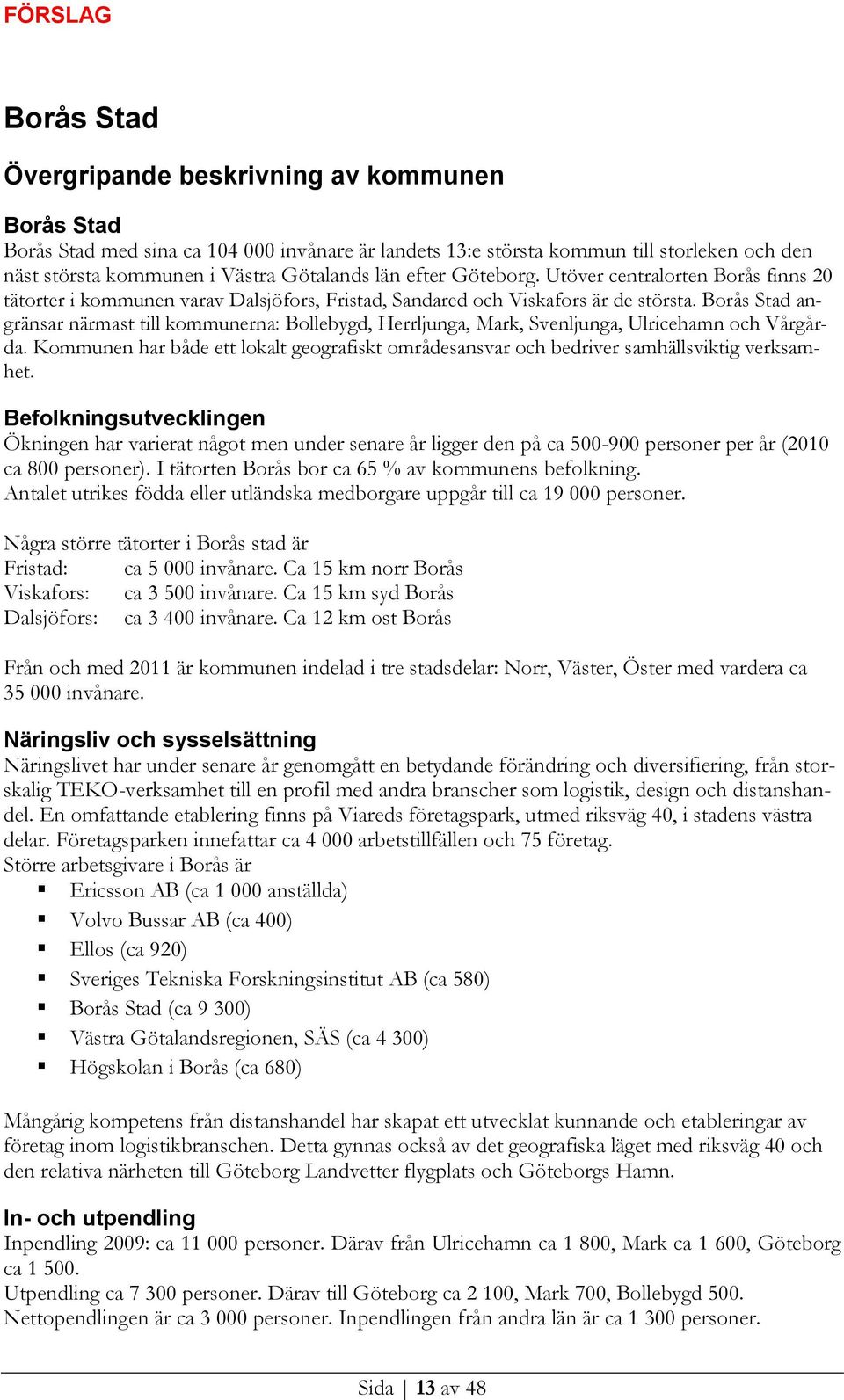 Borås Stad angränsar närmast till kommunerna: Bollebygd, Herrljunga, Mark, Svenljunga, Ulricehamn och Vårgårda.