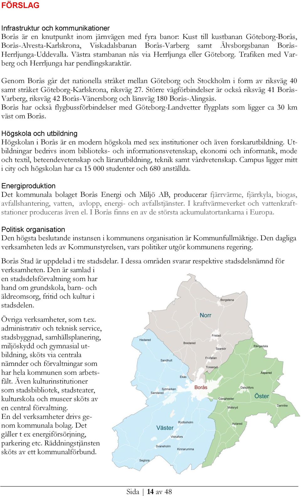 Genom Borås går det nationella stråket mellan Göteborg och Stockholm i form av riksväg 40 samt stråket Göteborg-Karlskrona, riksväg 27.