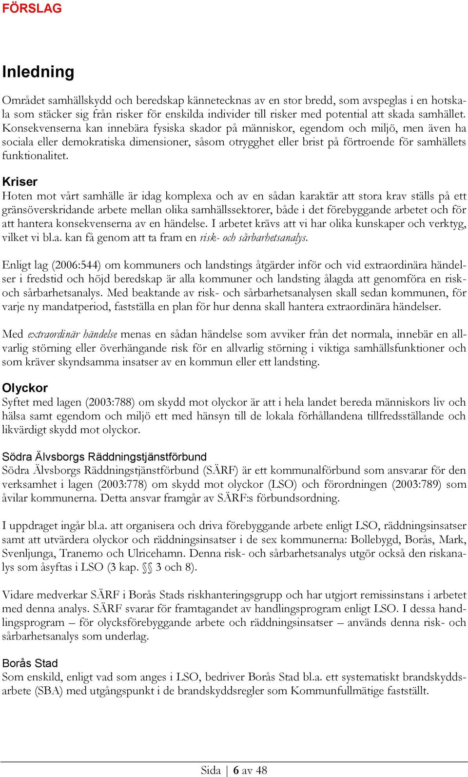 Konsekvenserna kan innebära fysiska skador på människor, egendom och miljö, men även ha sociala eller demokratiska dimensioner, såsom otrygghet eller brist på förtroende för samhällets funktionalitet.