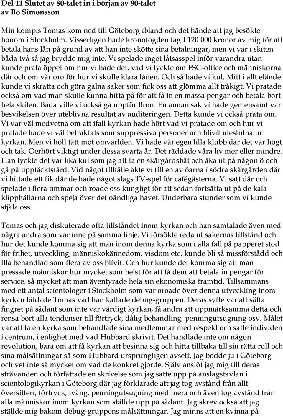 Vi spelade inget låtsasspel inför varandra utan kunde prata öppet om hur vi hade det, vad vi tyckte om FSC-office och människorna där och om vår oro för hur vi skulle klara lånen. Och så hade vi kul.