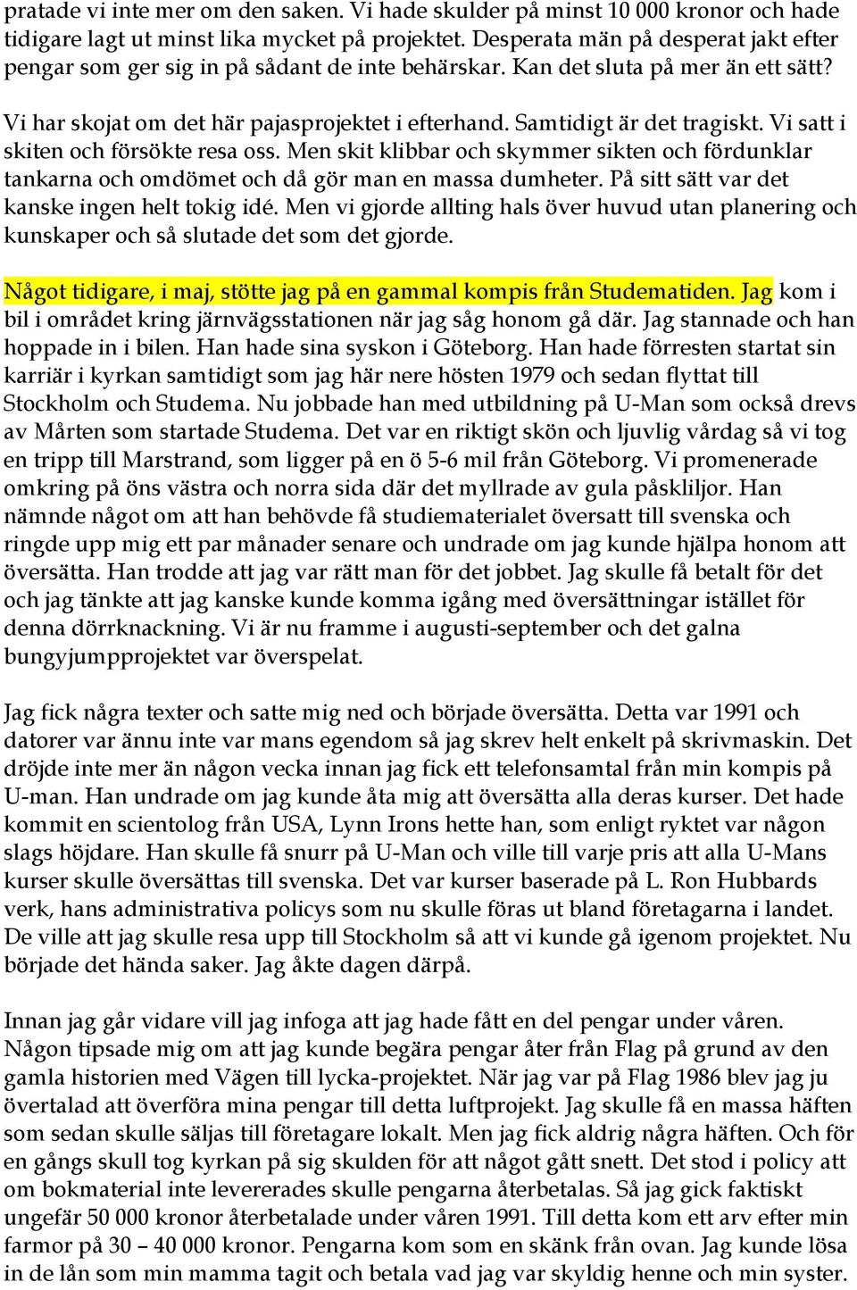 Samtidigt är det tragiskt. Vi satt i skiten och försökte resa oss. Men skit klibbar och skymmer sikten och fördunklar tankarna och omdömet och då gör man en massa dumheter.