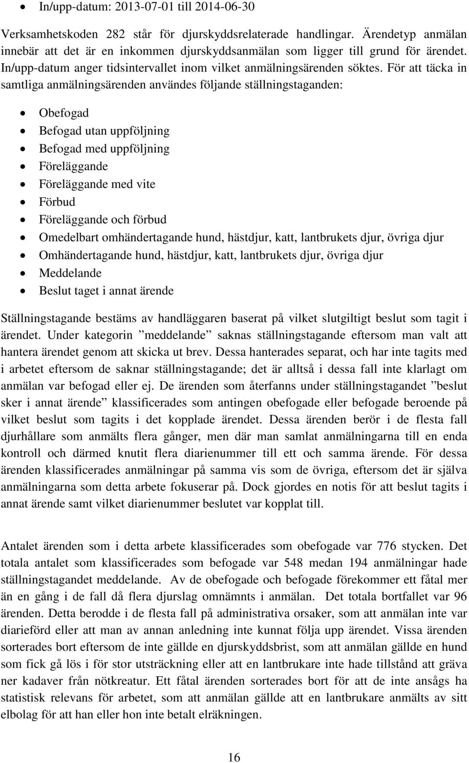 För att täcka in samtliga anmälningsärenden användes följande ställningstaganden: Obefogad Befogad utan uppföljning Befogad med uppföljning Föreläggande Föreläggande med vite Förbud Föreläggande och