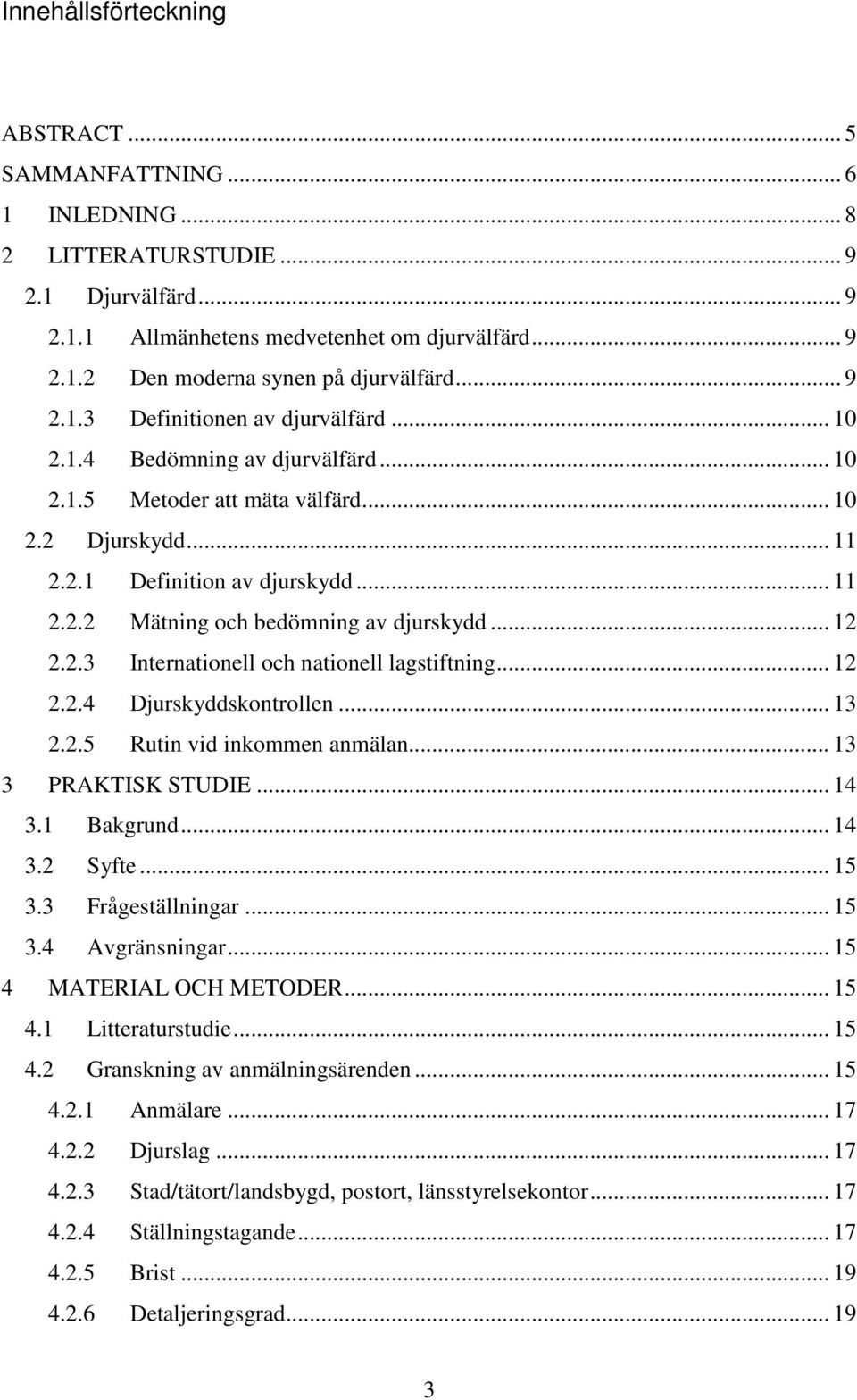 .. 12 2.2.3 Internationell och nationell lagstiftning... 12 2.2.4 Djurskyddskontrollen... 13 2.2.5 Rutin vid inkommen anmälan... 13 3 PRAKTISK STUDIE... 14 3.1 Bakgrund... 14 3.2 Syfte... 15 3.