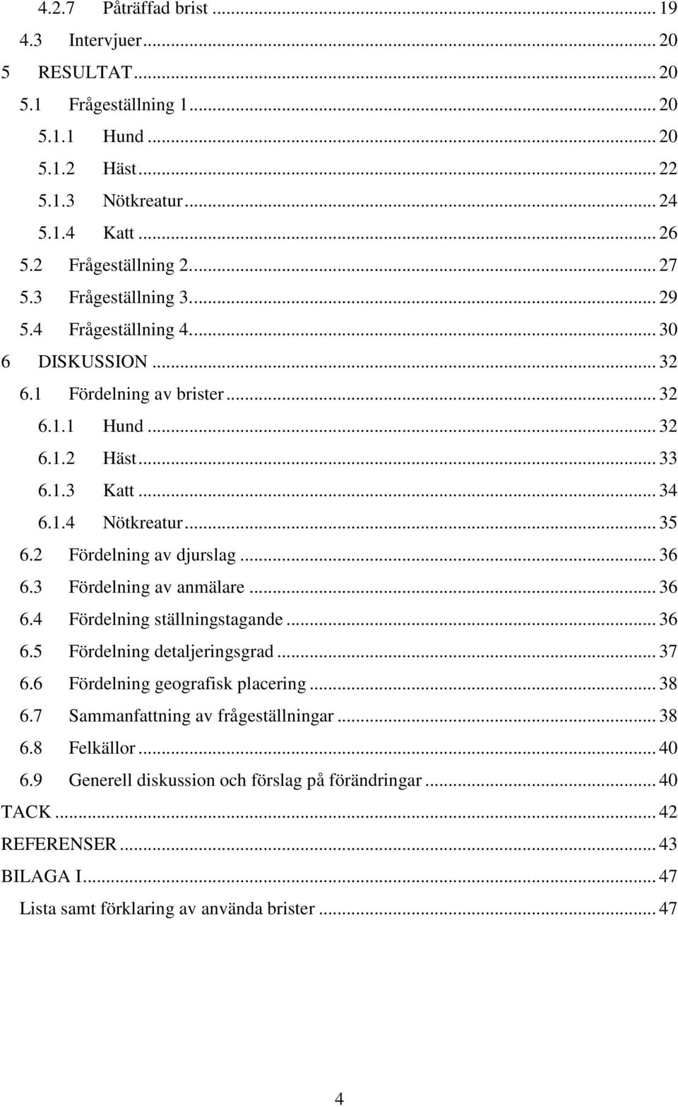 2 Fördelning av djurslag... 36 6.3 Fördelning av anmälare... 36 6.4 Fördelning ställningstagande... 36 6.5 Fördelning detaljeringsgrad... 37 6.6 Fördelning geografisk placering... 38 6.