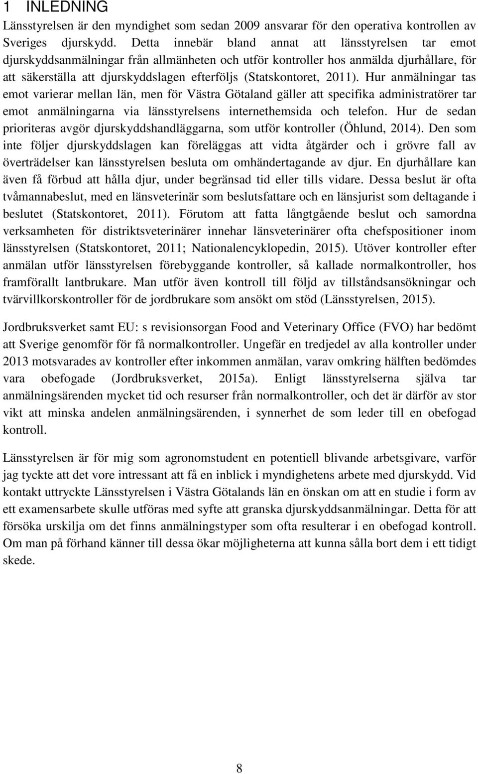 (Statskontoret, 2011). Hur anmälningar tas emot varierar mellan län, men för Västra Götaland gäller att specifika administratörer tar emot anmälningarna via länsstyrelsens internethemsida och telefon.