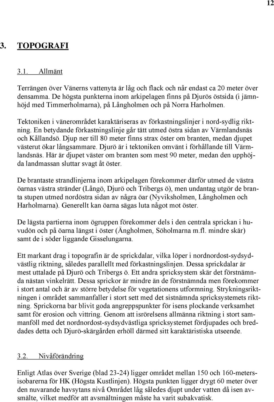 Tektoniken i vänerområdet karaktäriseras av förkastningslinjer i nord-sydlig riktning. En betydande förkastningslinje går tätt utmed östra sidan av Värmlandsnäs och Kållandsö.