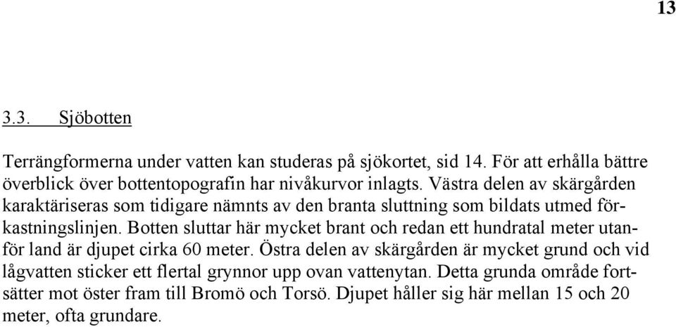 Västra delen av skärgården karaktäriseras som tidigare nämnts av den branta sluttning som bildats utmed förkastningslinjen.