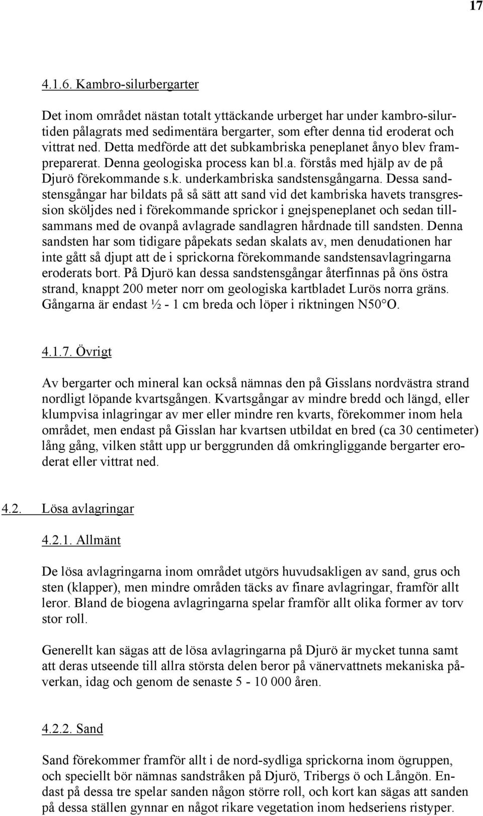 Dessa sandstensgångar har bildats på så sätt att sand vid det kambriska havets transgression sköljdes ned i förekommande sprickor i gnejspeneplanet och sedan tillsammans med de ovanpå avlagrade