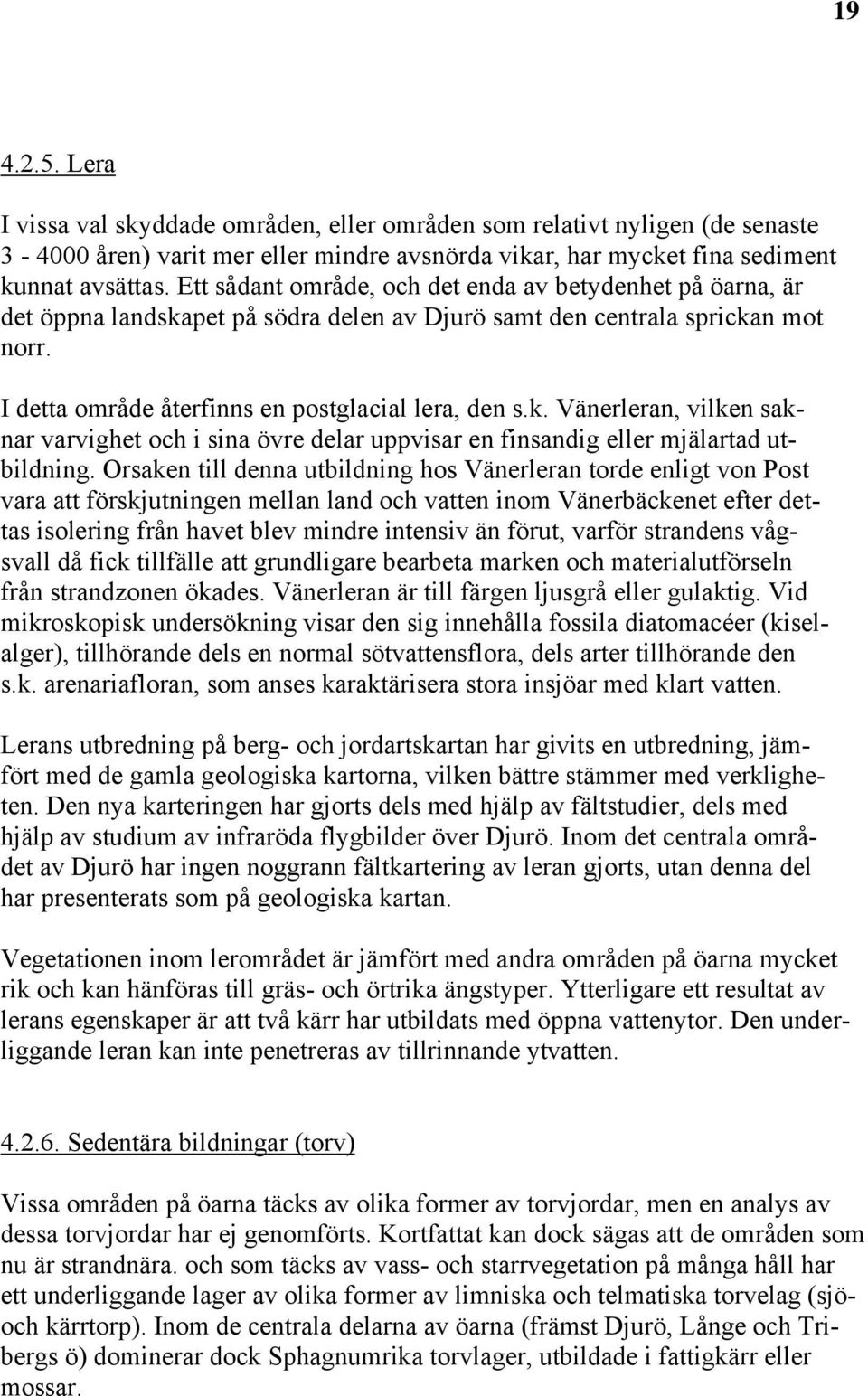 Orsaken till denna utbildning hos Vänerleran torde enligt von Post vara att förskjutningen mellan land och vatten inom Vänerbäckenet efter dettas isolering från havet blev mindre intensiv än förut,