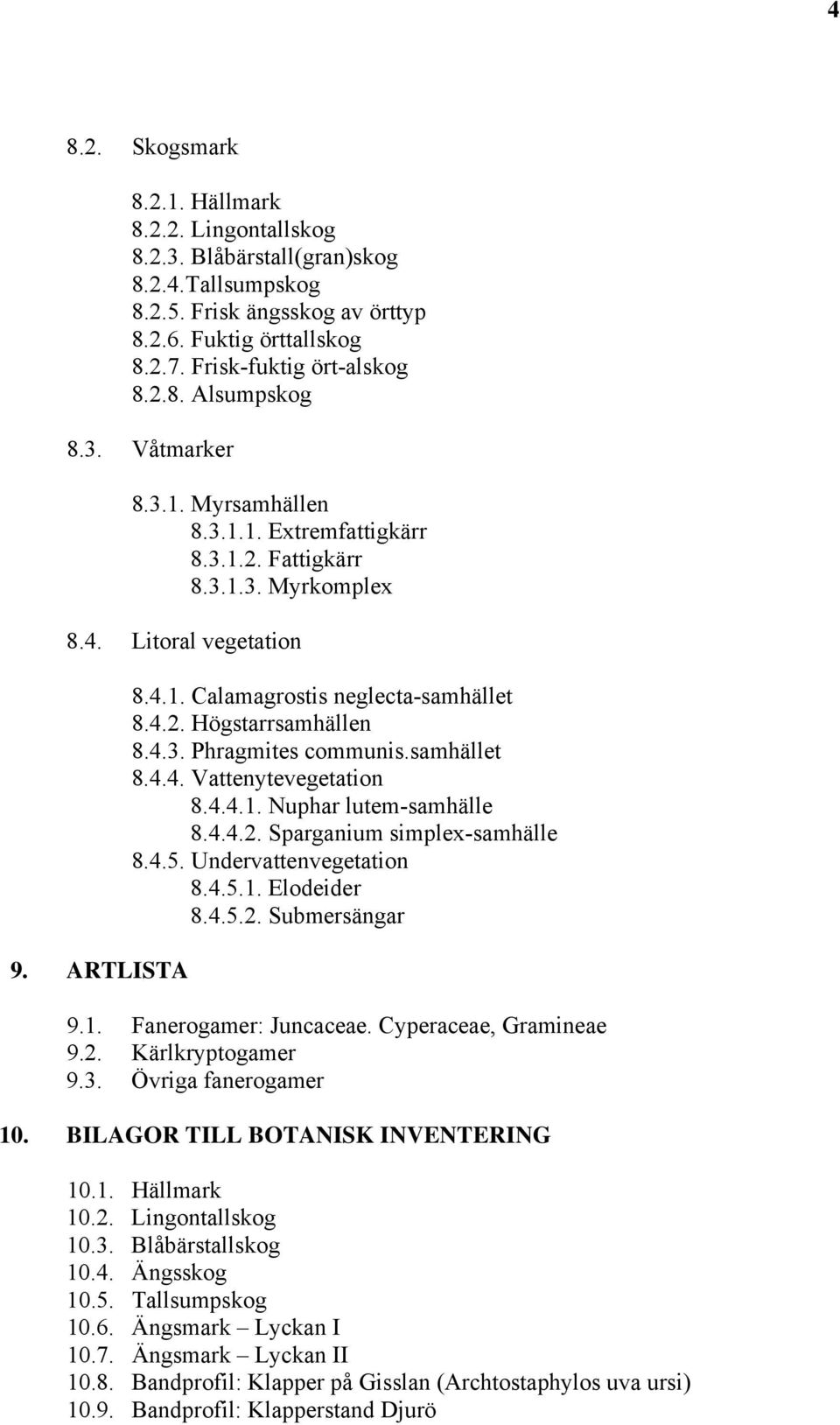 4.3. Phragmites communis.samhället 8.4.4. Vattenytevegetation 8.4.4.1. Nuphar lutem-samhälle 8.4.4.2. Sparganium simplex-samhälle 8.4.5. Undervattenvegetation 8.4.5.1. Elodeider 8.4.5.2. Submersängar 9.