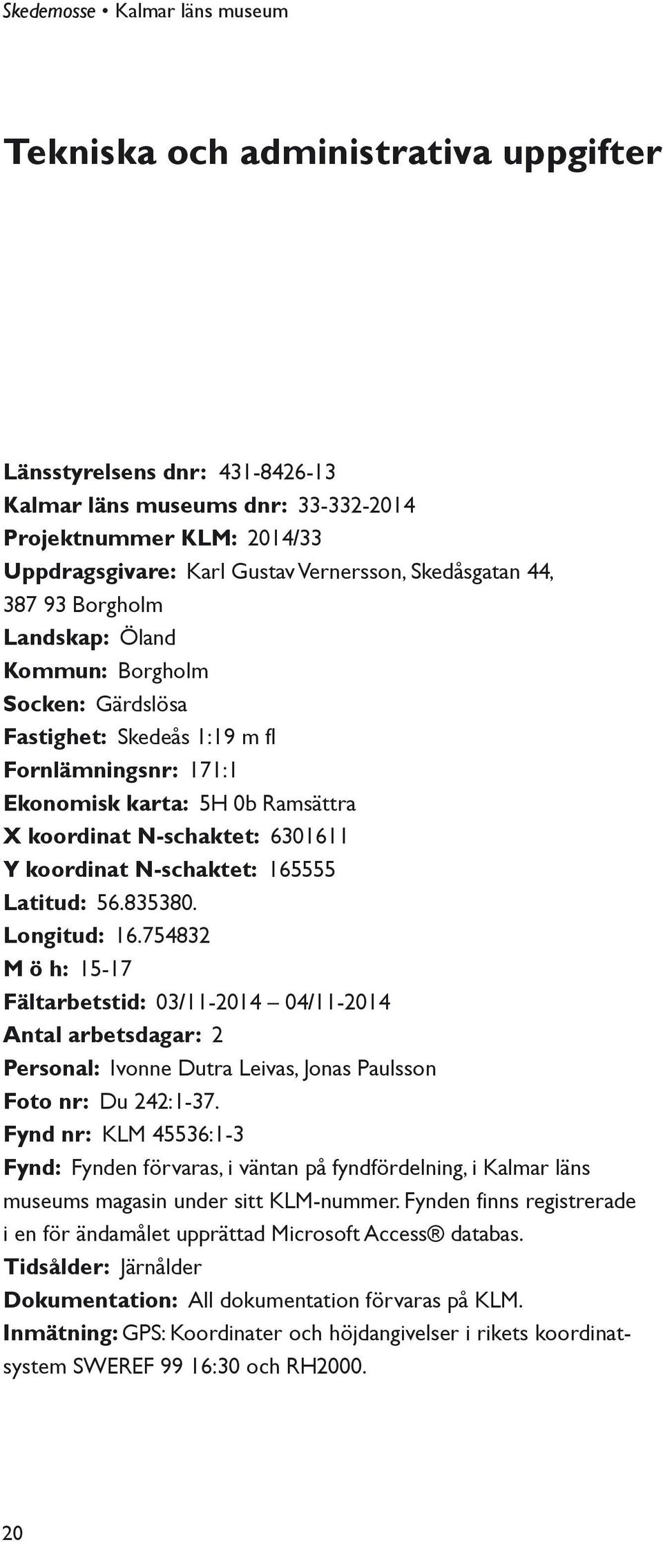 165555 Latitud: 56.835380. Longitud: 16.754832 M ö h: 15-17 Fältarbetstid: 03/11-2014 04/11-2014 Antal arbetsdagar: 2 Personal: Ivonne Dutra Leivas, Jonas Paulsson Foto nr: Du 242:1-37.