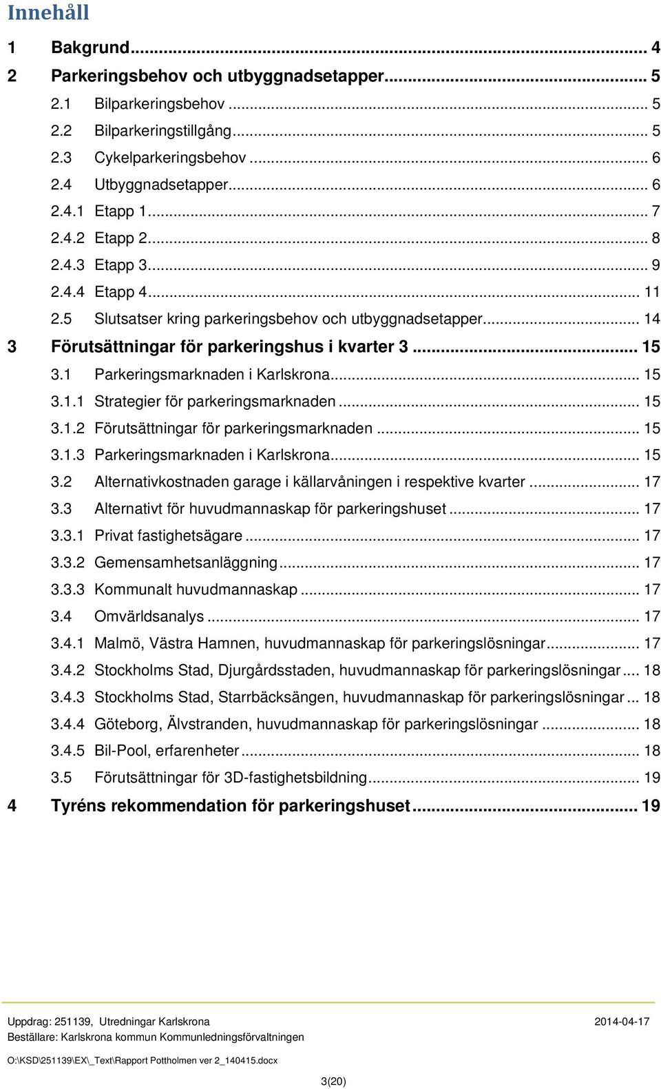 1 Parkeringsmarknaden i Karlskrona... 15 3.1.1 Strategier för parkeringsmarknaden... 15 3.1.2 Förutsättningar för parkeringsmarknaden... 15 3.1.3 Parkeringsmarknaden i Karlskrona... 15 3.2 Alternativkostnaden garage i källarvåningen i respektive kvarter.