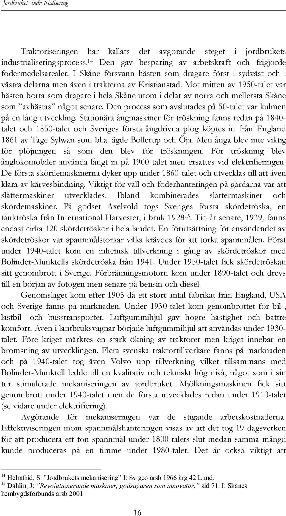 Mot mitten av 1950-talet var hästen borta som dragare i hela Skåne utom i delar av norra och mellersta Skåne som avhästas något senare.