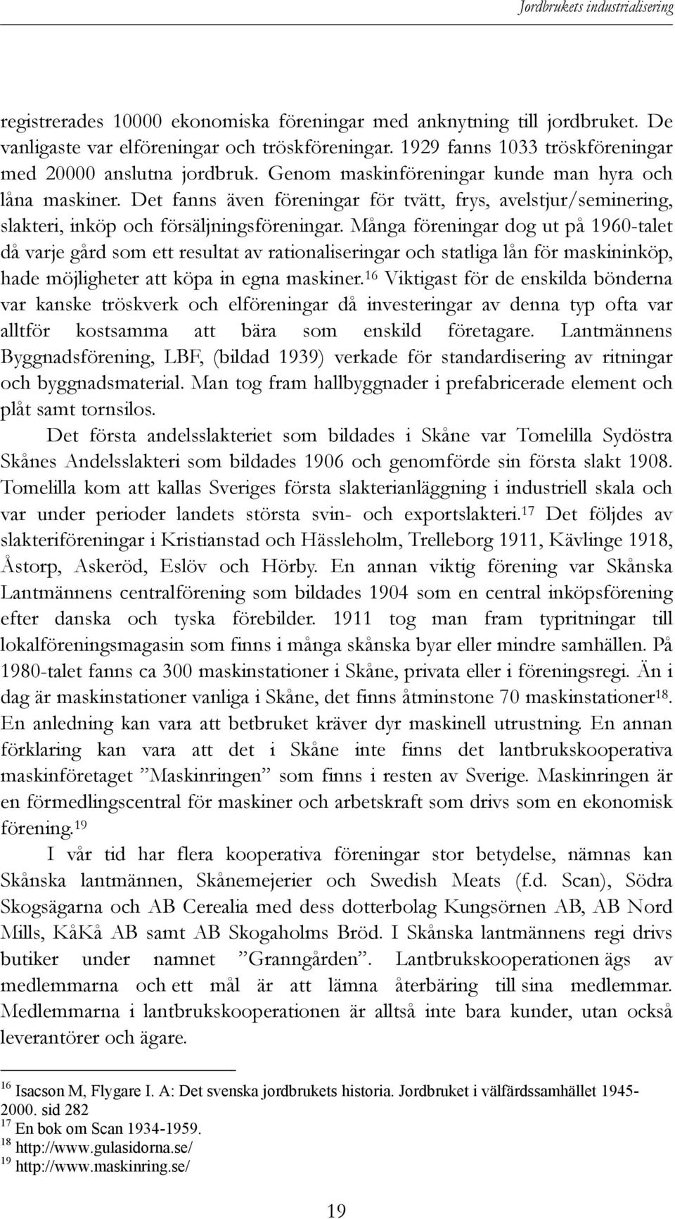 Många föreningar dog ut på 1960-talet då varje gård som ett resultat av rationaliseringar och statliga lån för maskininköp, hade möjligheter att köpa in egna maskiner.