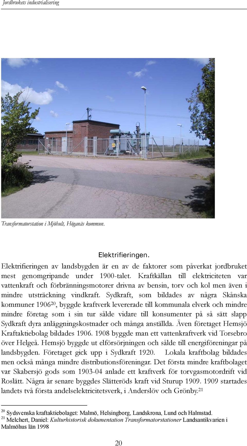 Sydkraft, som bildades av några Skånska kommuner 1906 20, byggde kraftverk levererade till kommunala elverk och mindre mindre företag som i sin tur sålde vidare till konsumenter på så sätt slapp