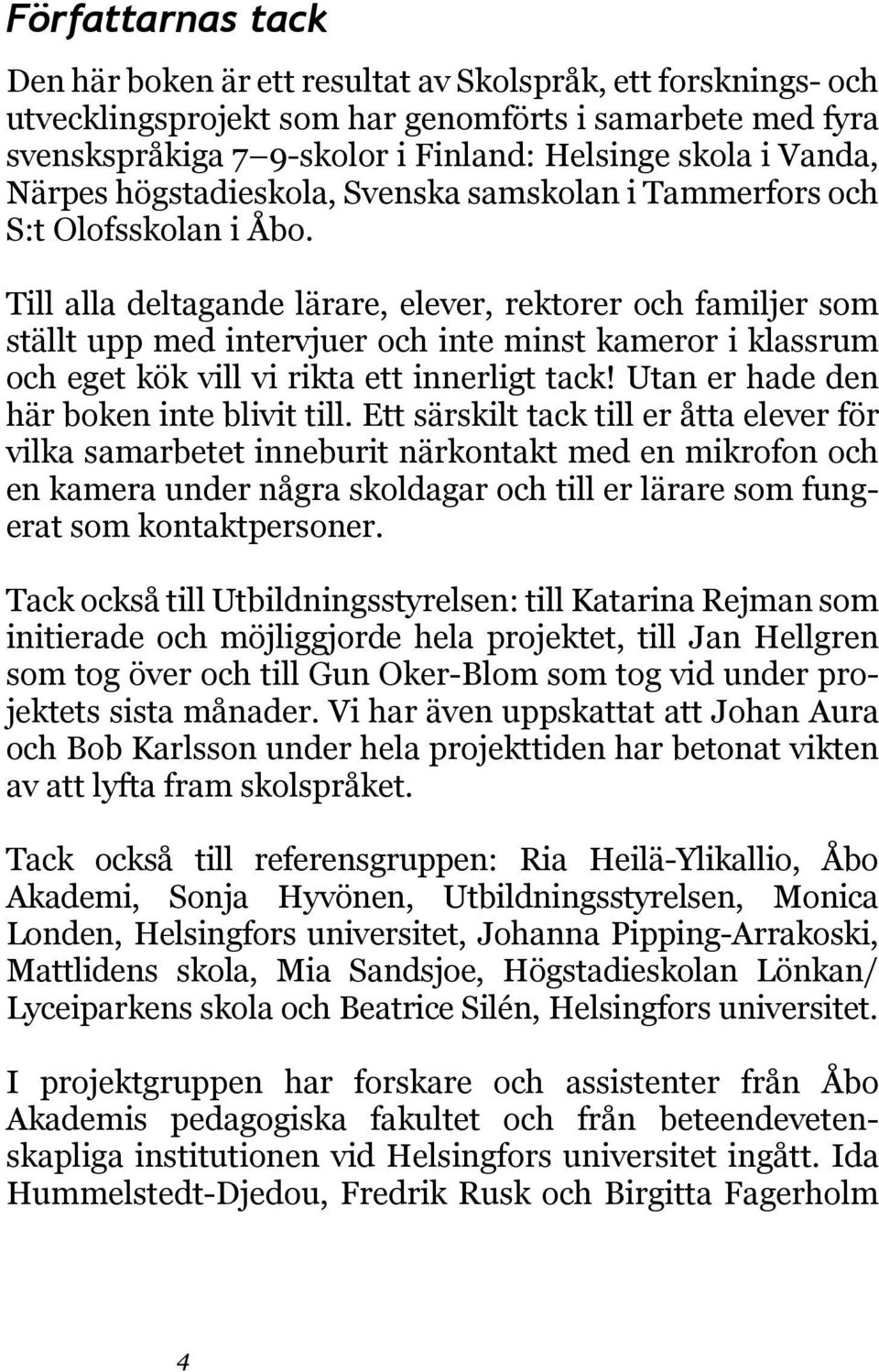 Till alla deltagande lärare, elever, rektorer och familjer som ställt upp med intervjuer och inte minst kameror i klassrum och eget kök vill vi rikta ett innerligt tack!