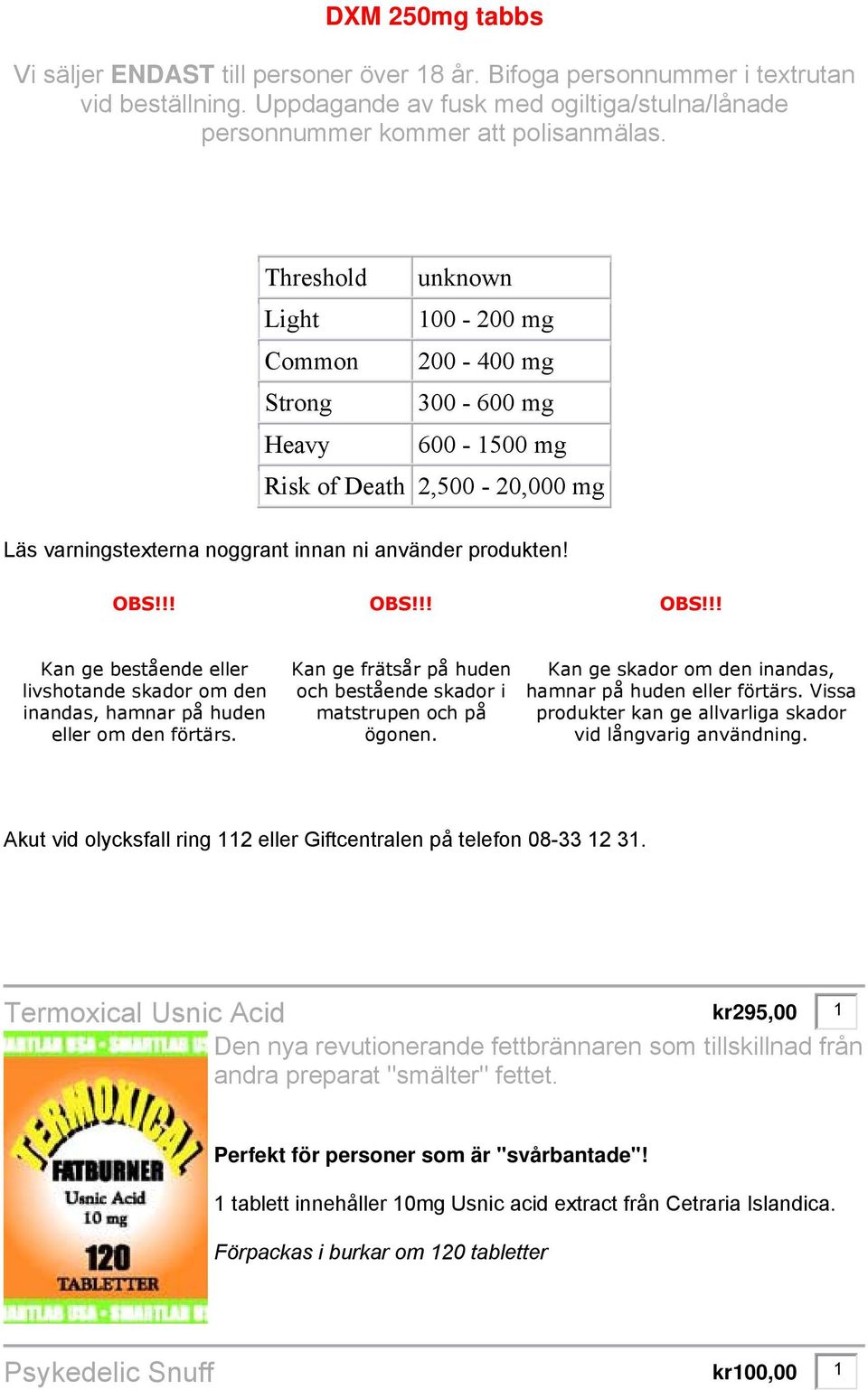 !! OBS!!! OBS!!! Kan ge bestående eller livshotande skador om den inandas, hamnar på huden eller om den förtärs. Kan ge frätsår på huden och bestående skador i matstrupen och på ögonen.