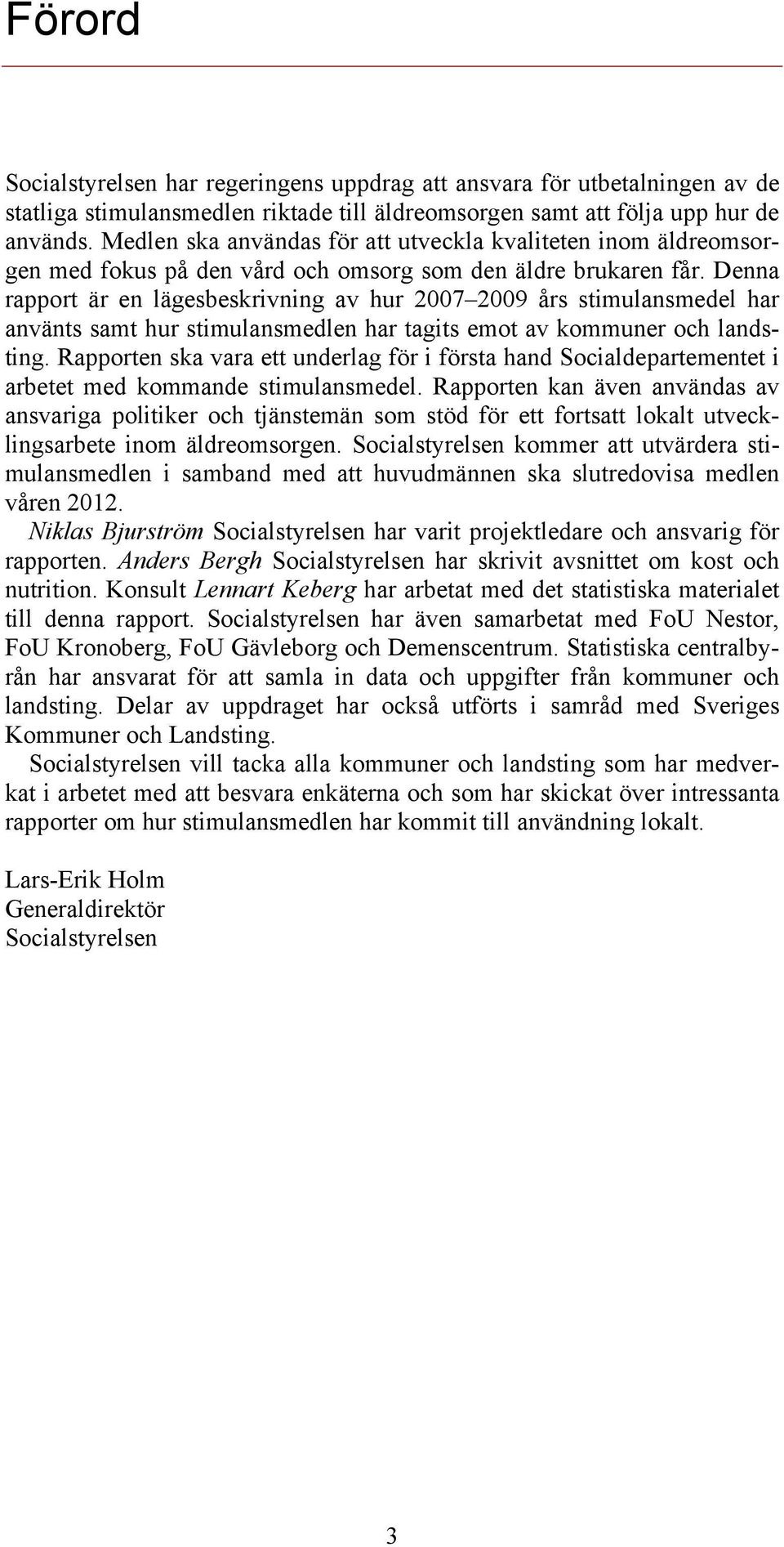 Denna rapport är en lägesbeskrivning av hur 2007 2009 års stimulansmedel har använts samt hur stimulansmedlen har tagits emot av kommuner och landsting.