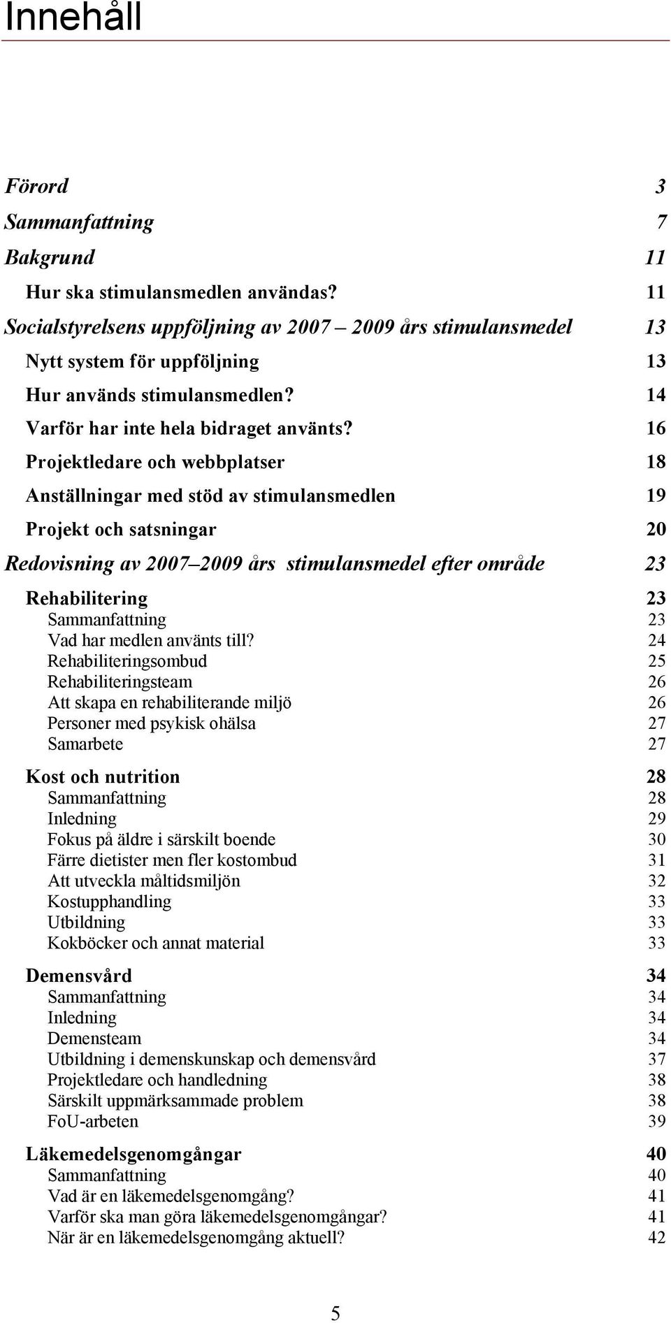 16 Projektledare och webbplatser 18 Anställningar med stöd av stimulansmedlen 19 Projekt och satsningar 20 Redovisning av 2007 2009 års stimulansmedel efter område 23 Rehabilitering 23 Sammanfattning