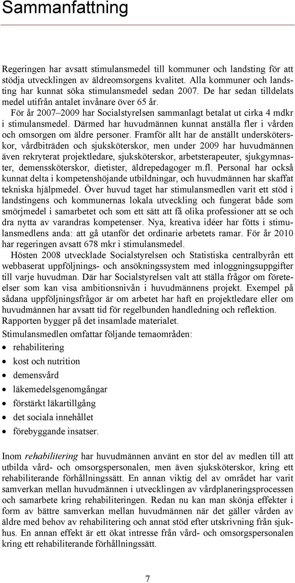 För år 2007 2009 har Socialstyrelsen sammanlagt betalat ut cirka 4 mdkr i stimulansmedel. Därmed har huvudmännen kunnat anställa fler i vården och omsorgen om äldre personer.