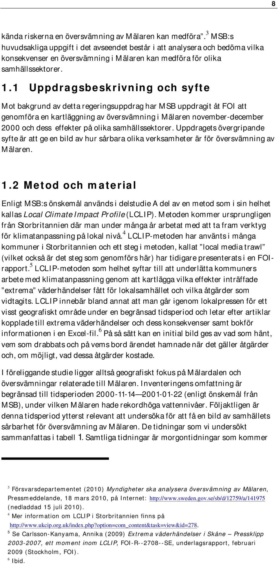 1 Uppdragsbeskrivning och syfte Mot bakgrund av detta regeringsuppdrag har MSB uppdragit åt FOI att genomföra en kartläggning av översvämning i Mälaren november-december 2000 och dess effekter på