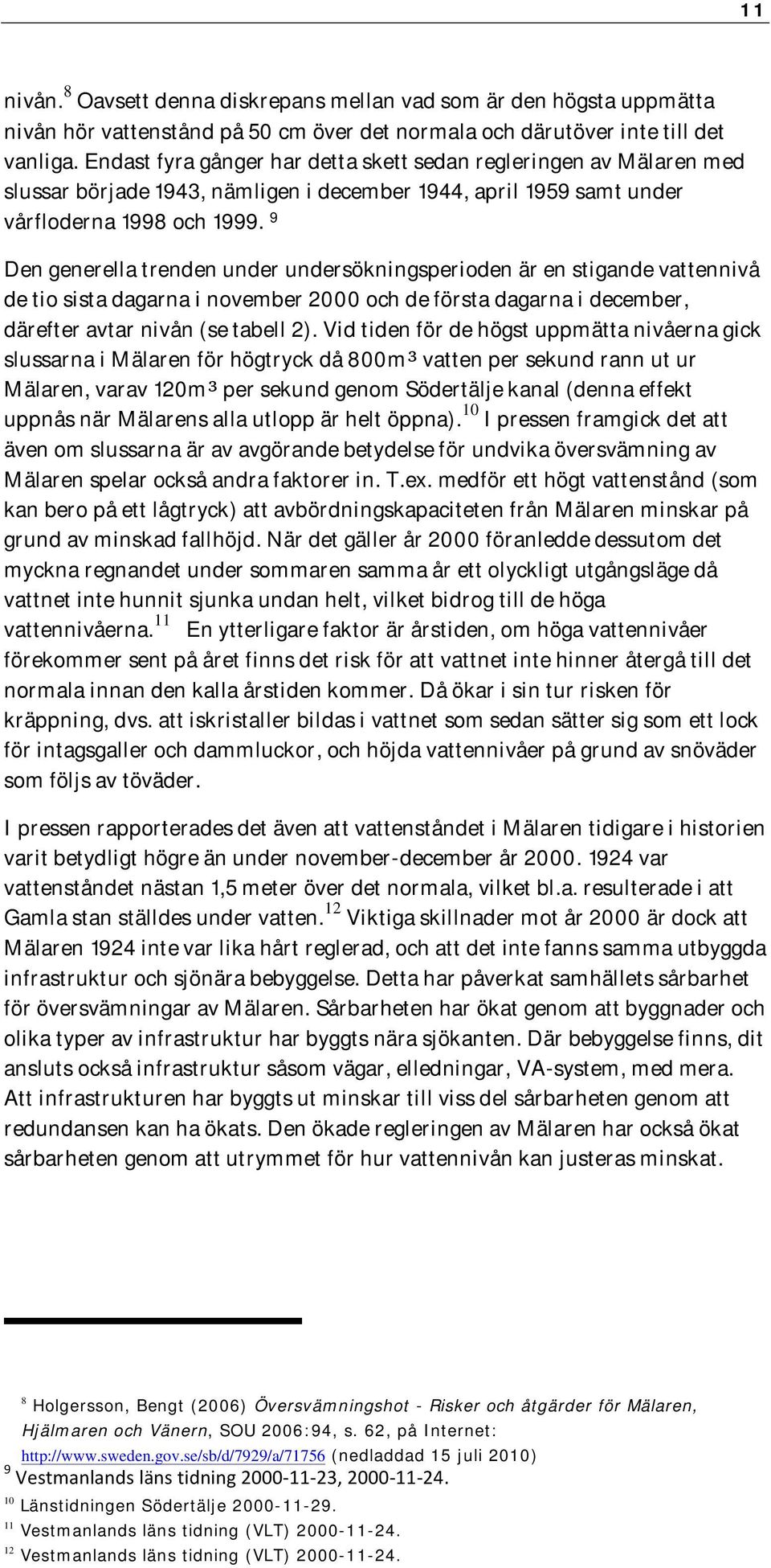 9 Den generella trenden under undersökningsperioden är en stigande vattennivå de tio sista dagarna i november 2000 och de första dagarna i december, därefter avtar nivån (se tabell 2).