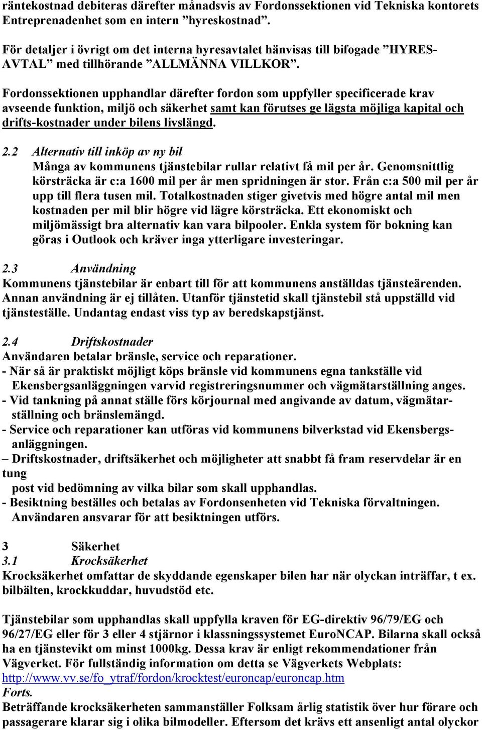 Fordonssektionen upphandlar därefter fordon som uppfyller specificerade krav avseende funktion, miljö och säkerhet samt kan förutses ge lägsta möjliga kapital och drifts-kostnader under bilens