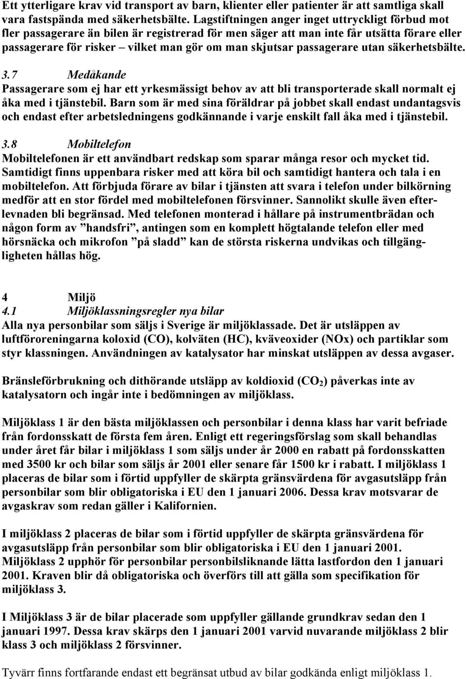 passagerare utan säkerhetsbälte. 3.7 Medåkande Passagerare som ej har ett yrkesmässigt behov av att bli transporterade skall normalt ej åka med i tjänstebil.