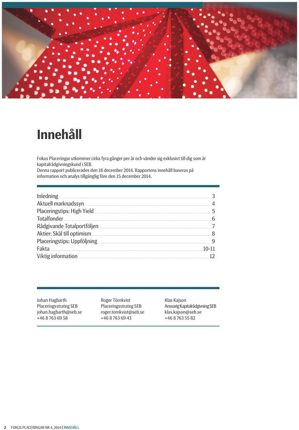 Inledning 3 Aktuell marknadssyn 4 Placeringstips: High Yield 5 Totalfonder 6 Rådgivande Totalportföljen 7 Aktier: Skäl till optimism 8 Placeringstips: Uppföljning 9 Fakta 10-11 Viktig