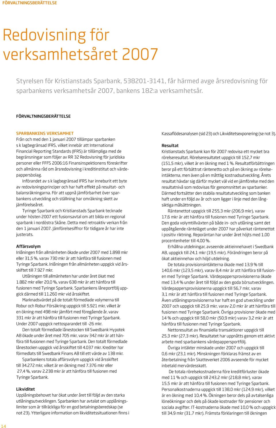 FÖRVALTNINGSBERÄTTELSE Sparbankens verksamhet Från och med den 1 januari 2007 tillämpar sparbanken s k lagbegränsad IFRS, vilket innebär att International Financial Reporting Standards (IFRS) är