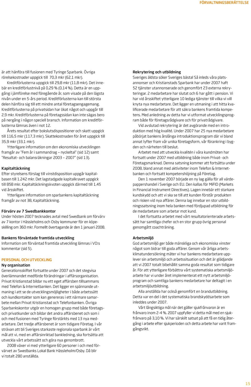 Kreditförlusterna kan till största delen hänföra sig till ett mindre antal företagsengagemang. Kreditförlusterna på privatsidan har ökat något och uppgår till 2,9 mkr.