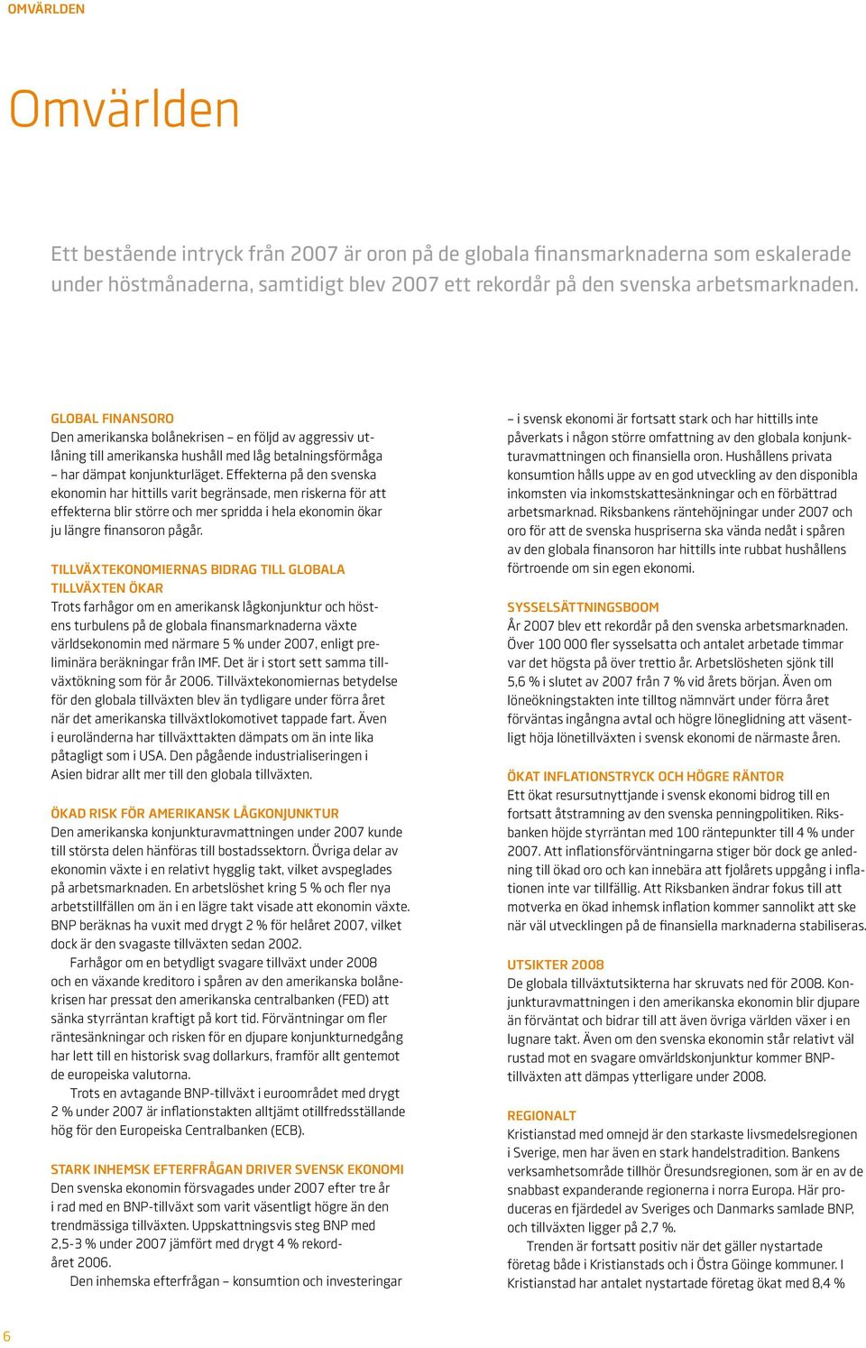 Effekterna på den svenska ekonomin har hittills varit begränsade, men riskerna för att effekterna blir större och mer spridda i hela ekonomin ökar ju längre finansoron pågår.