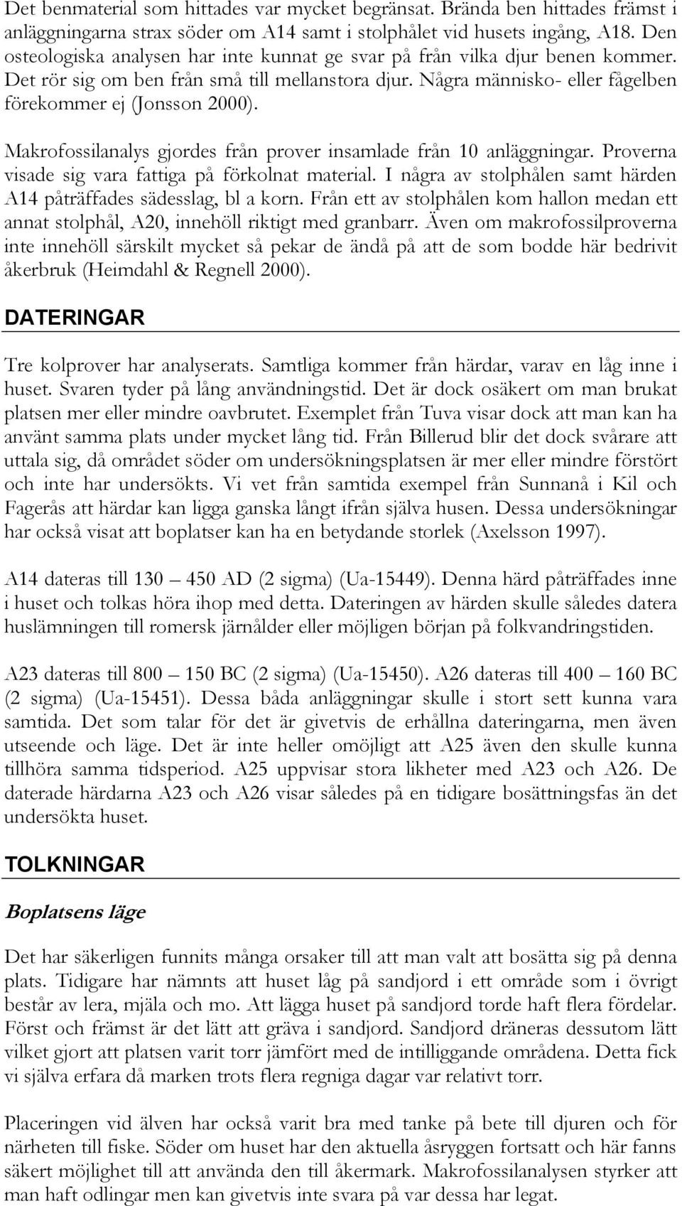 Makrofossilanalys gjordes från prover insamlade från 10 anläggningar. Proverna visade sig vara fattiga på förkolnat material. I några av stolphålen samt härden A14 påträffades sädesslag, bl a korn.