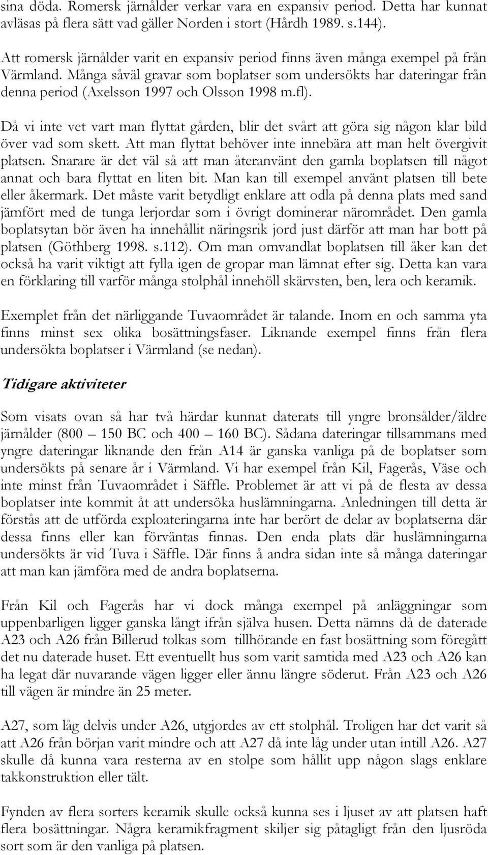 Många såväl gravar som boplatser som undersökts har dateringar från denna period (Axelsson 1997 och Olsson 1998 m.fl).