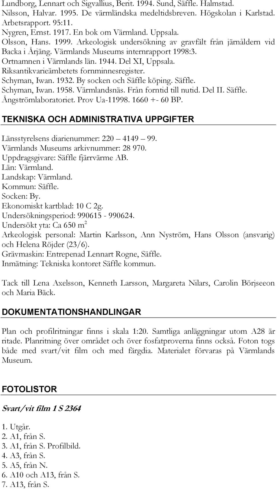 Del XI, Uppsala. Riksantikvarieämbetets fornminnesregister. Schyman, Iwan. 1932. By socken och Säffle köping. Säffle. Schyman, Iwan. 1958. Värmlandsnäs. Från forntid till nutid. Del II. Säffle. Ångströmlaboratoriet.