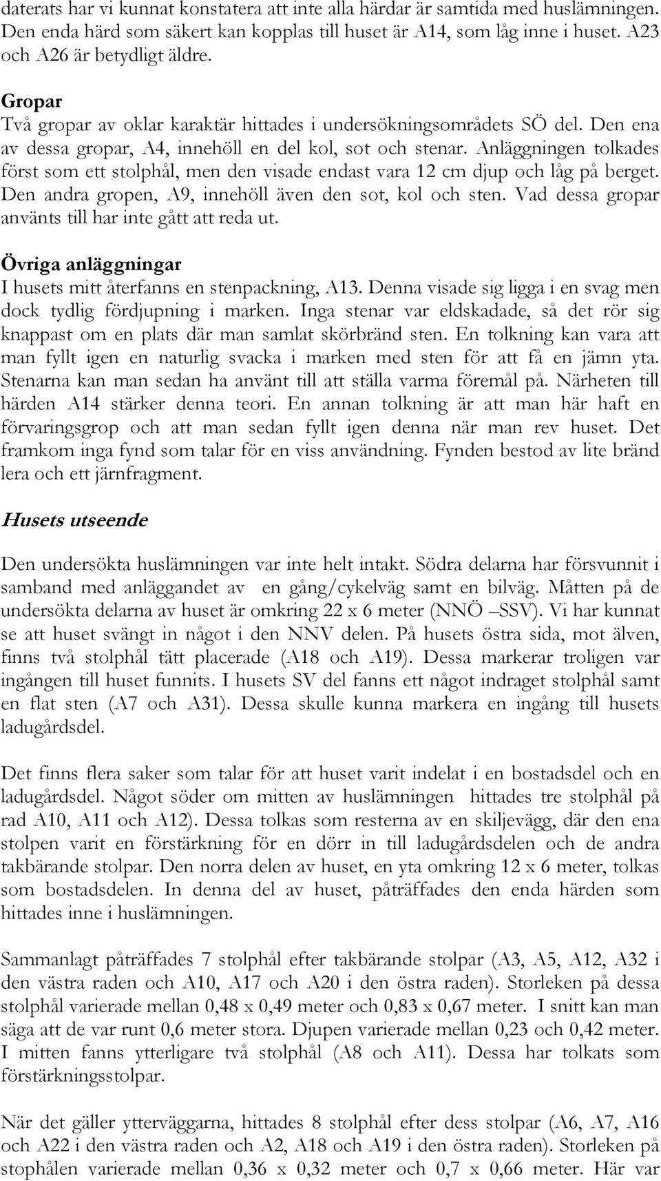 Anläggningen tolkades först som ett stolphål, men den visade endast vara 12 cm djup och låg på berget. Den andra gropen, A9, innehöll även den sot, kol och sten.