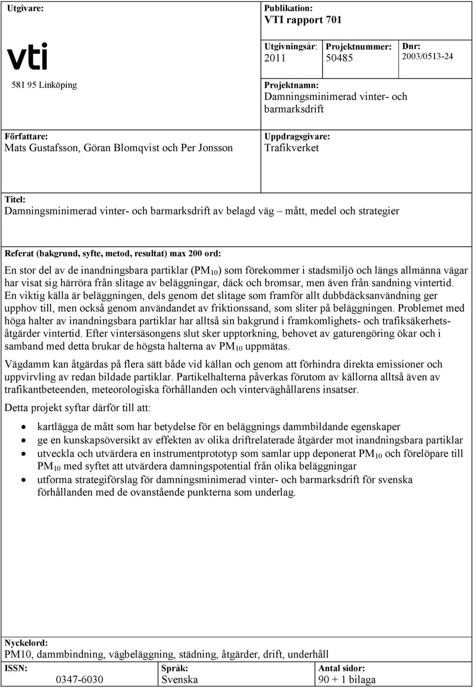 200 ord: En stor del av de inandningsbara partiklar (PM 10 ) som förekommer i stadsmiljö och längs allmänna vägar har visat sig härröra från slitage av beläggningar, däck och bromsar, men även från