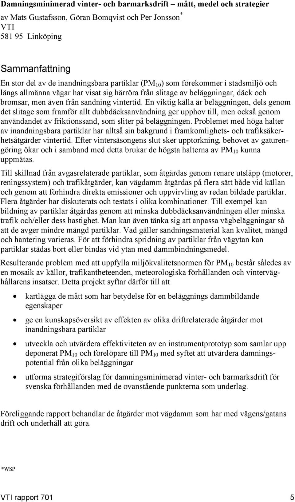 En viktig källa är beläggningen, dels genom det slitage som framför allt dubbdäcksanvändning ger upphov till, men också genom användandet av friktionssand, som sliter på beläggningen.