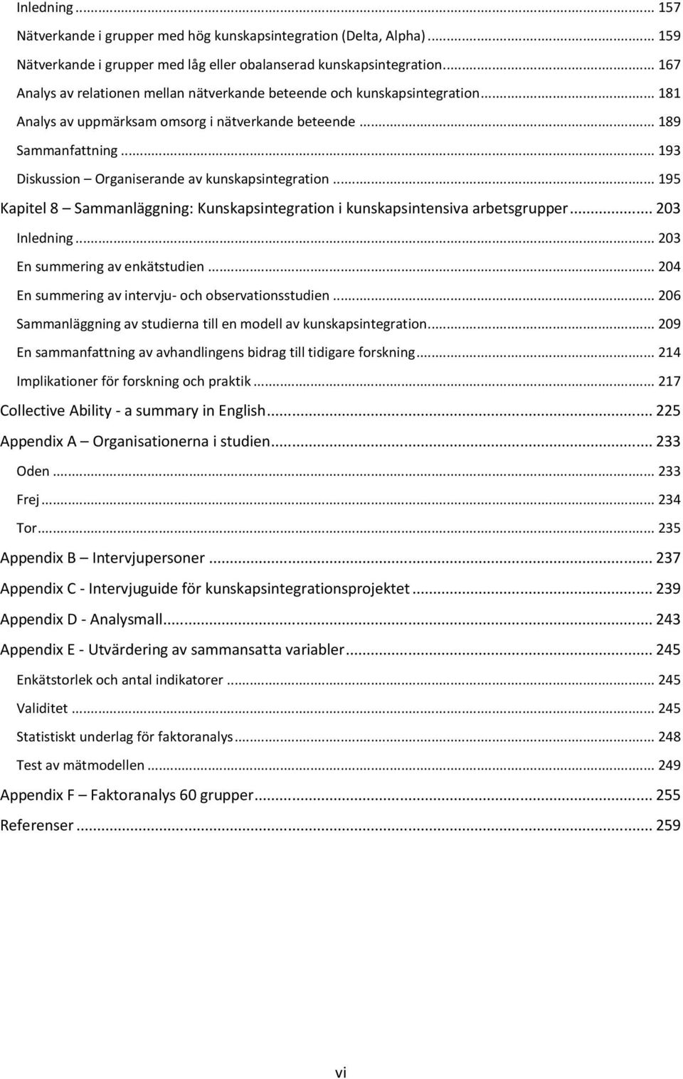 .. 193 Diskussion Organiserande av kunskapsintegration... 195 Kapitel 8 Sammanläggning: Kunskapsintegration i kunskapsintensiva arbetsgrupper... 203 Inledning... 203 En summering av enkätstudien.