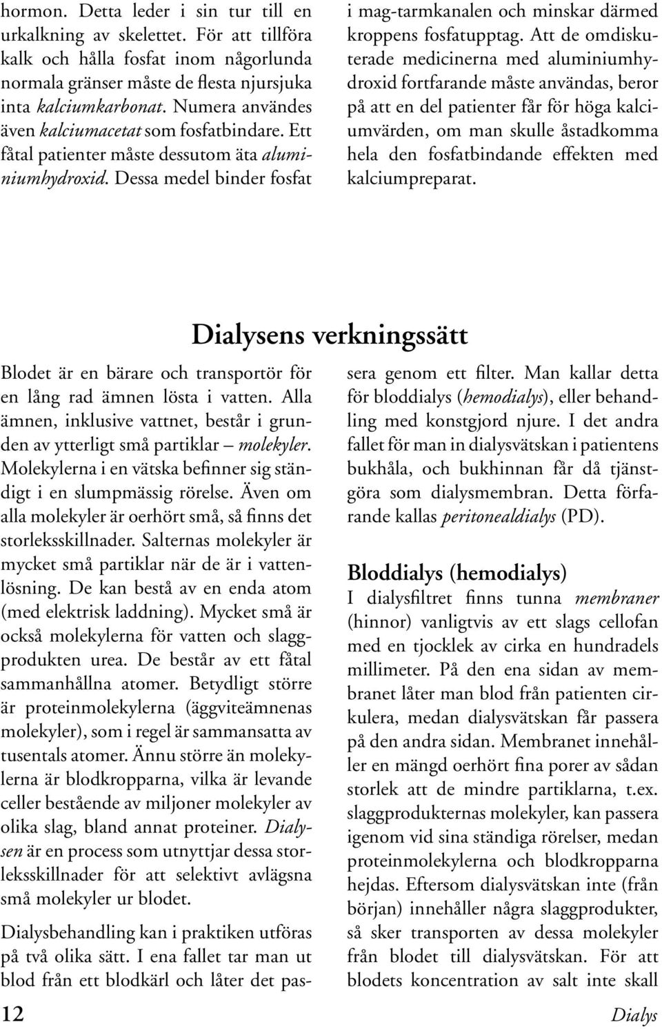 Att de omdiskuterade medicinerna med aluminiumhydroxid fortfarande måste användas, beror på att en del patienter får för höga kalciumvärden, om man skulle åstadkomma hela den fosfatbindande effekten