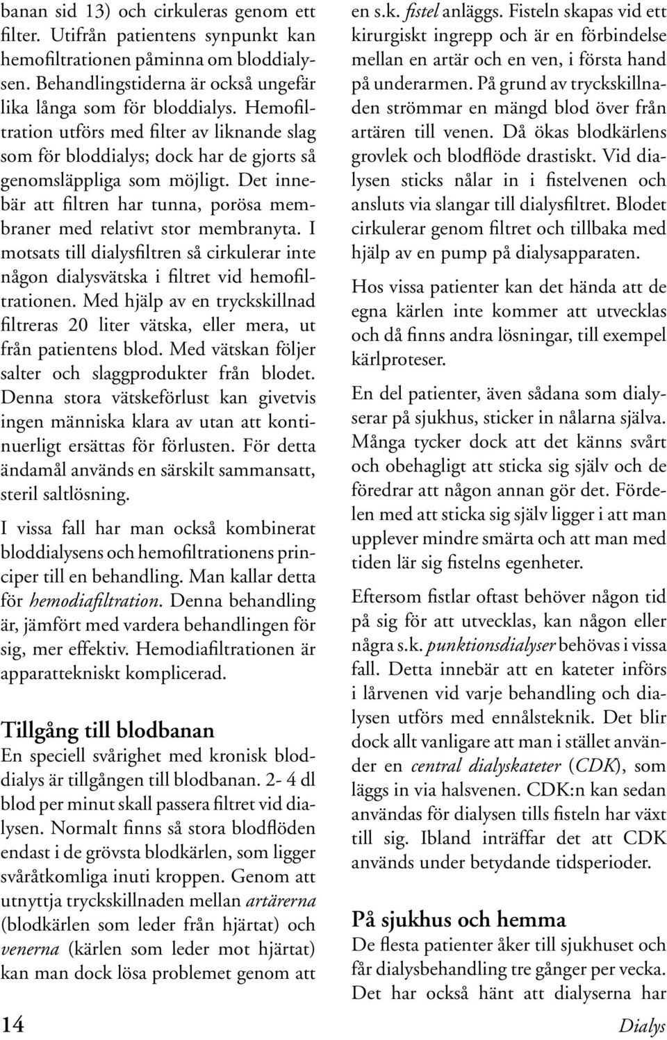 Det innebär att filtren har tunna, porösa membraner med relativt stor membranyta. I motsats till dialysfiltren så cirkulerar inte någon dialysvätska i filtret vid hemofiltrationen.