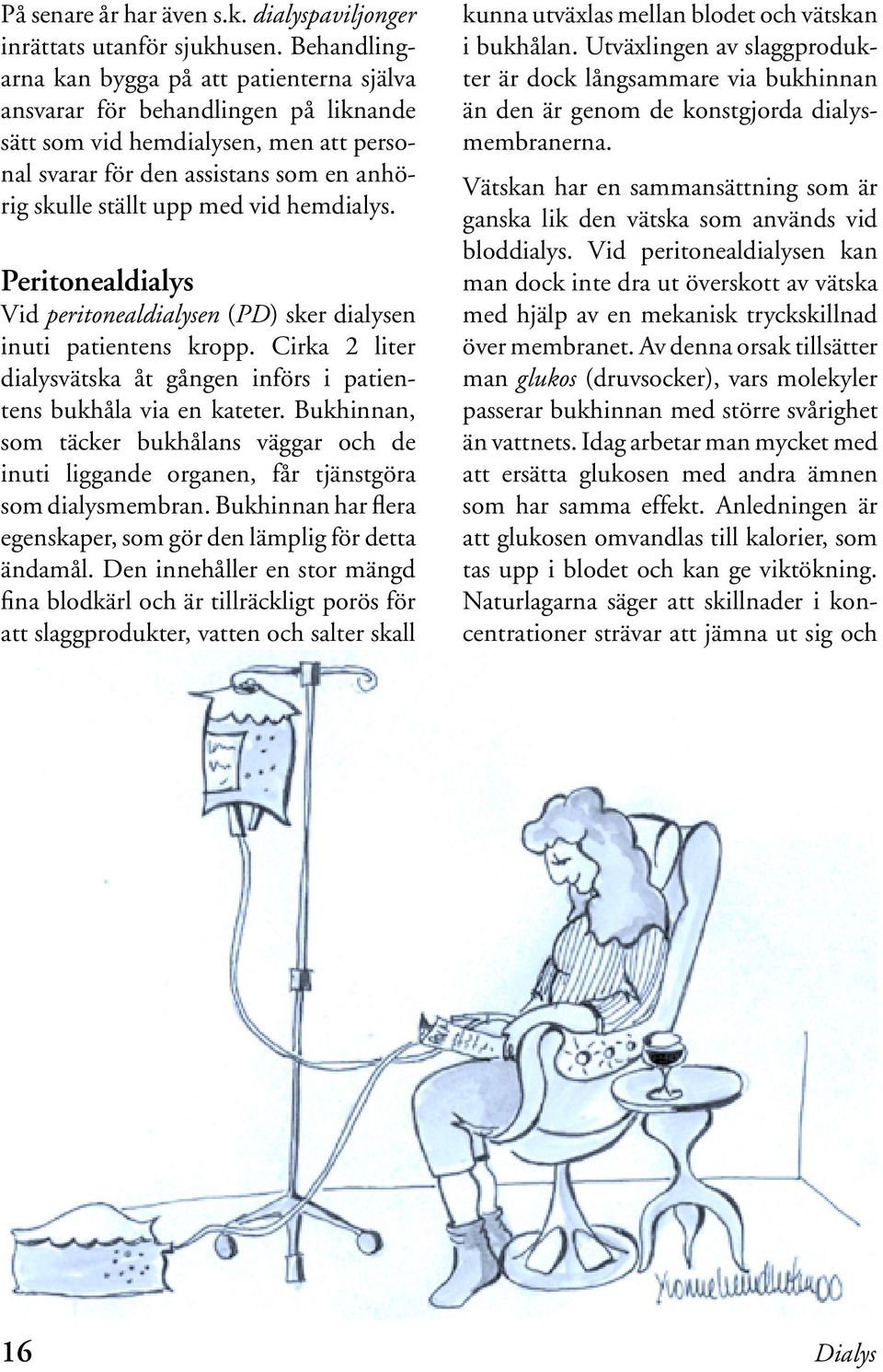 hemdialys. Peritonealdialys Vid peritonealdialysen (PD) sker dialysen inuti patientens kropp. Cirka 2 liter dialysvätska åt gången införs i patientens bukhåla via en kateter.