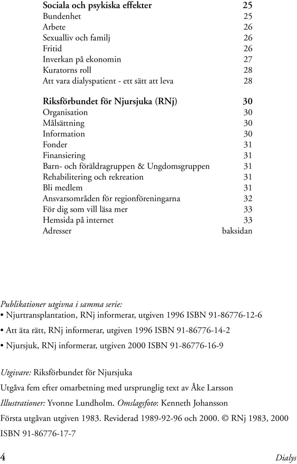 för regionföreningarna 32 För dig som vill läsa mer 33 Hemsida på internet 33 Adresser baksidan Publikationer utgivna i samma serie: Njurtransplantation, RNj informerar, utgiven 1996 ISBN