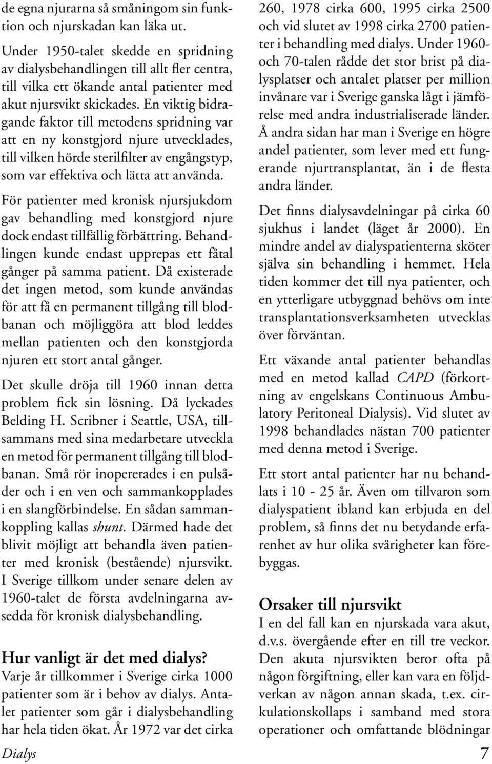 En viktig bidragande faktor till metodens spridning var att en ny konstgjord njure utvecklades, till vilken hörde sterilfilter av engångstyp, som var effektiva och lätta att använda.