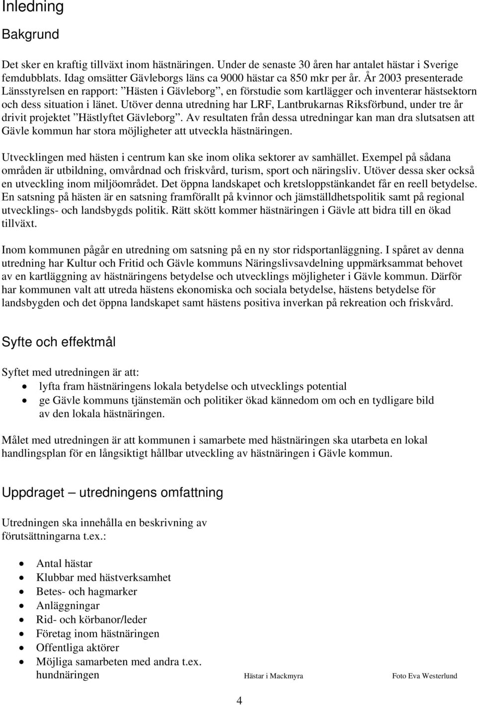 Utöver denna utredning har LRF, Lantbrukarnas Riksförbund, under tre år drivit projektet Hästlyftet Gävleborg.