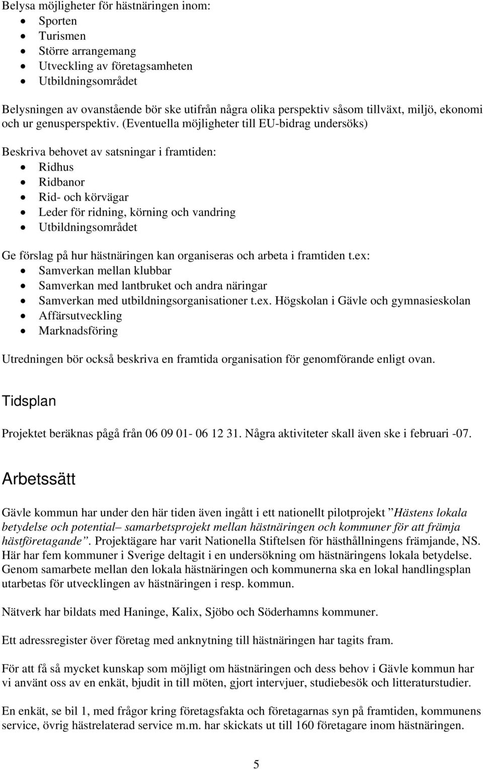 (Eventuella möjligheter till EU-bidrag undersöks) Beskriva behovet av satsningar i framtiden: Ridhus Ridbanor Rid- och körvägar Leder för ridning, körning och vandring Utbildningsområdet Ge förslag